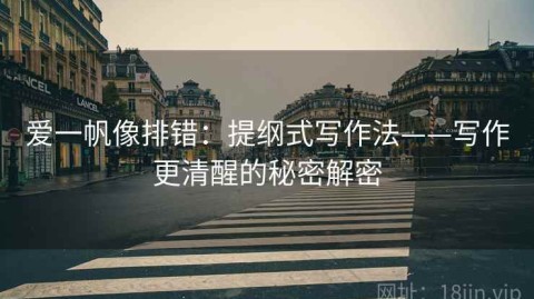 爱一帆像排错：提纲式写作法——写作更清醒的秘密解密