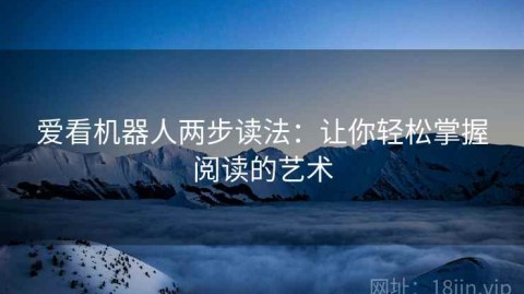 爱看机器人两步读法：让你轻松掌握阅读的艺术
