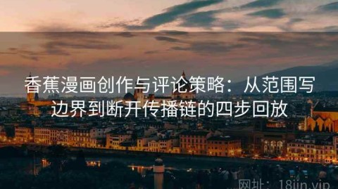 香蕉漫画创作与评论策略：从范围写边界到断开传播链的四步回放
