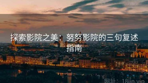 探索影院之美：努努影院的三句复述指南