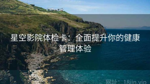 星空影院体检卡：全面提升你的健康管理体验