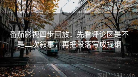 番茄影视四步回放：先看评论区是不是二次叙事，再把段落写成提纲