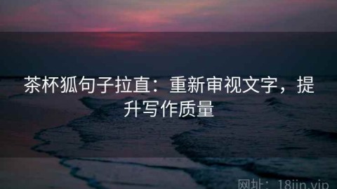 茶杯狐句子拉直：重新审视文字，提升写作质量