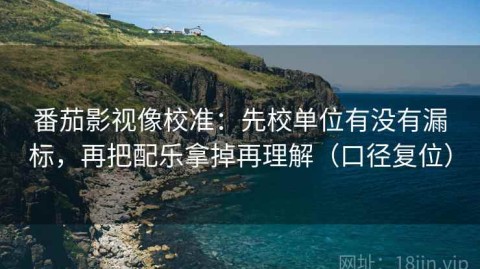 番茄影视像校准：先校单位有没有漏标，再把配乐拿掉再理解（口径复位）