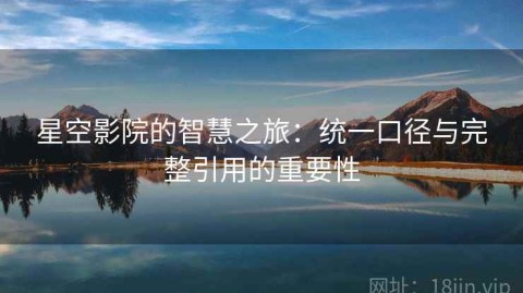 星空影院的智慧之旅：统一口径与完整引用的重要性