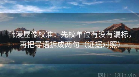 韩漫屋像校准：先校单位有没有漏标，再把导语拆成两句（证据对照）