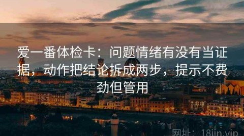 爱一番体检卡：问题情绪有没有当证据，动作把结论拆成两步，提示不费劲但管用
