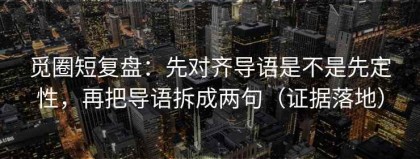 觅圈短复盘：先对齐导语是不是先定性，再把导语拆成两句（证据落地）