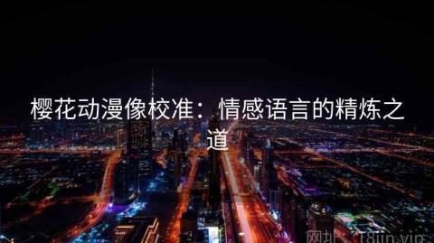樱花动漫像校准：情感语言的精炼之道