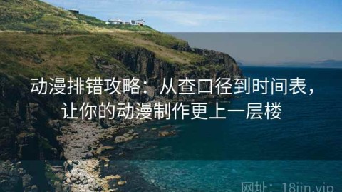 动漫排错攻略：从查口径到时间表，让你的动漫制作更上一层楼