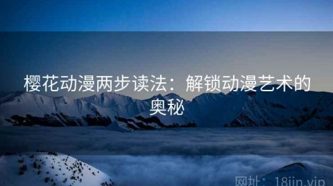 樱花动漫两步读法：解锁动漫艺术的奥秘