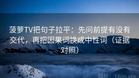 菠萝TV把句子拉平：先问前提有没有交代，再把因果词换成中性词（证据对照）