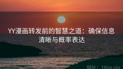 YY漫画转发前的智慧之道：确保信息清晰与概率表达