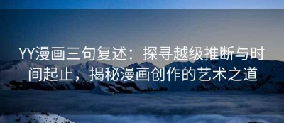 YY漫画三句复述：探寻越级推断与时间起止，揭秘漫画创作的艺术之道
