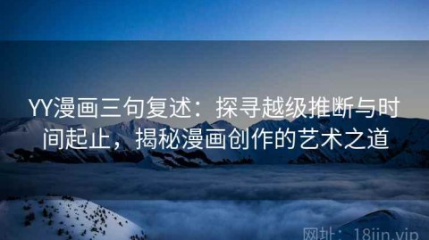 YY漫画三句复述：探寻越级推断与时间起止，揭秘漫画创作的艺术之道