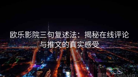 欧乐影院三句复述法：揭秘在线评论与推文的真实感受