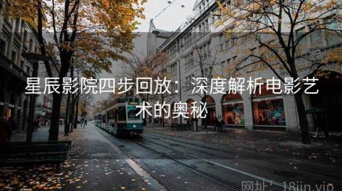 星辰影院四步回放：深度解析电影艺术的奥秘