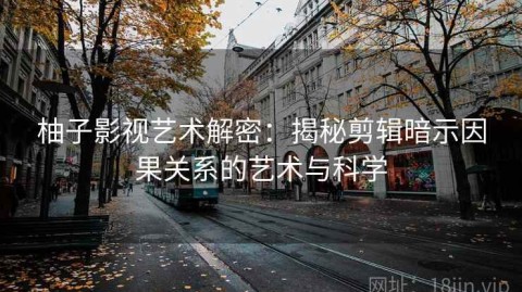 柚子影视艺术解密：揭秘剪辑暗示因果关系的艺术与科学