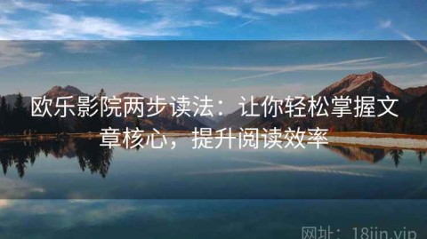 欧乐影院两步读法：让你轻松掌握文章核心，提升阅读效率