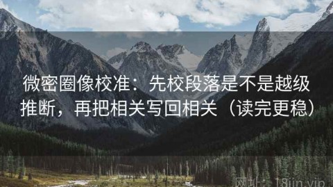 微密圈像校准：先校段落是不是越级推断，再把相关写回相关（读完更稳）