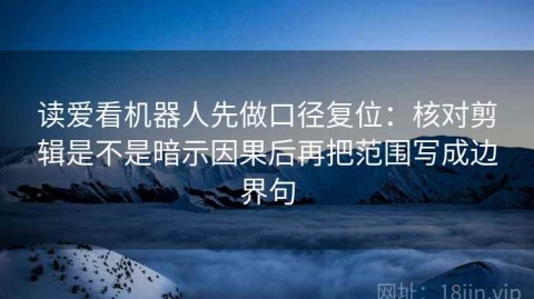 读爱看机器人先做口径复位：核对剪辑是不是暗示因果后再把范围写成边界句