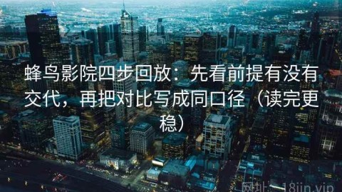 蜂鸟影院四步回放：先看前提有没有交代，再把对比写成同口径（读完更稳）