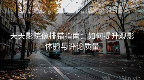 天天影院像排错指南：如何提升观影体验与评论质量