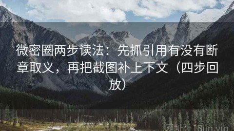 微密圈两步读法：先抓引用有没有断章取义，再把截图补上下文（四步回放）