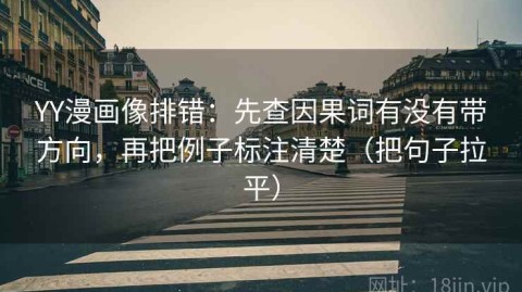 YY漫画像排错：先查因果词有没有带方向，再把例子标注清楚（把句子拉平）