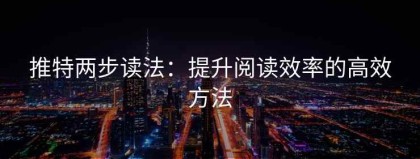推特两步读法：提升阅读效率的高效方法