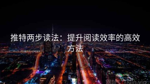 推特两步读法：提升阅读效率的高效方法