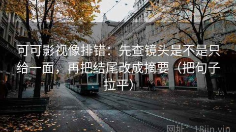 可可影视像排错：先查镜头是不是只给一面，再把结尾改成摘要（把句子拉平）
