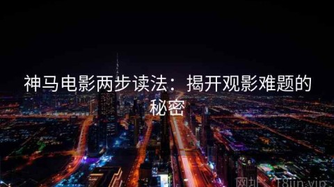 神马电影两步读法：揭开观影难题的秘密