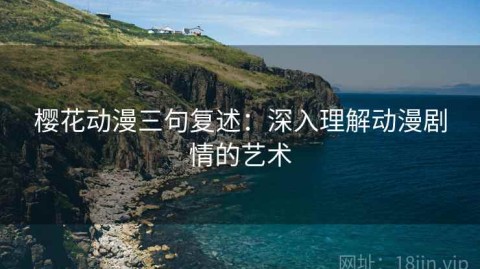 樱花动漫三句复述：深入理解动漫剧情的艺术