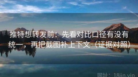 推特想转发前：先看对比口径有没有统一，再把截图补上下文（证据对照）