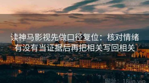 读神马影视先做口径复位：核对情绪有没有当证据后再把相关写回相关