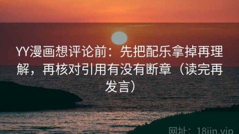 YY漫画想评论前：先把配乐拿掉再理解，再核对引用有没有断章（读完再发言）