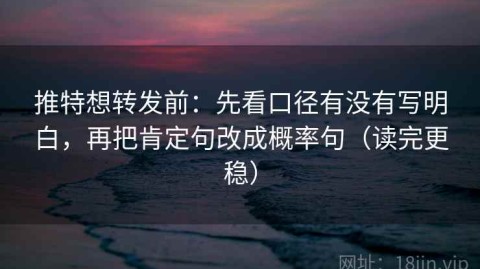 推特想转发前：先看口径有没有写明白，再把肯定句改成概率句（读完更稳）