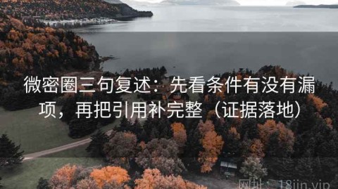 微密圈三句复述：先看条件有没有漏项，再把引用补完整（证据落地）