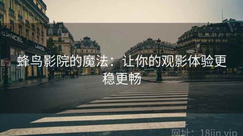 蜂鸟影院的魔法：让你的观影体验更稳更畅