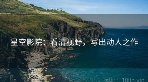 星空影院：看清视野，写出动人之作