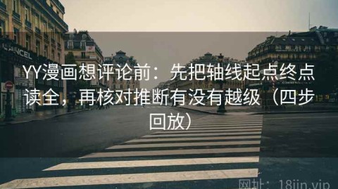 YY漫画想评论前：先把轴线起点终点读全，再核对推断有没有越级（四步回放）