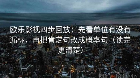 欧乐影视四步回放：先看单位有没有漏标，再把肯定句改成概率句（读完更清楚）