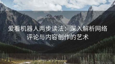 爱看机器人两步读法：深入解析网络评论与内容创作的艺术