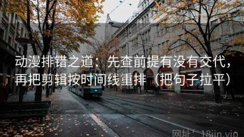 动漫排错之道：先查前提有没有交代，再把剪辑按时间线重排（把句子拉平）