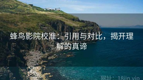 蜂鸟影院校准：引用与对比，揭开理解的真谛