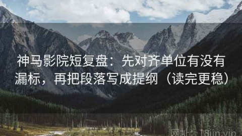 神马影院短复盘：先对齐单位有没有漏标，再把段落写成提纲（读完更稳）