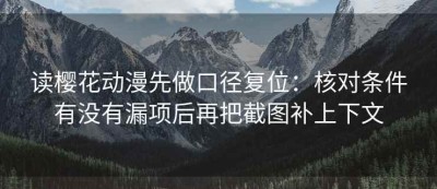 读樱花动漫先做口径复位：核对条件有没有漏项后再把截图补上下文