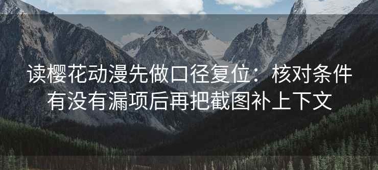 读樱花动漫先做口径复位：核对条件有没有漏项后再把截图补上下文