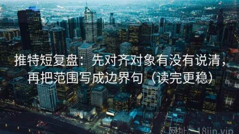 推特短复盘：先对齐对象有没有说清，再把范围写成边界句（读完更稳）